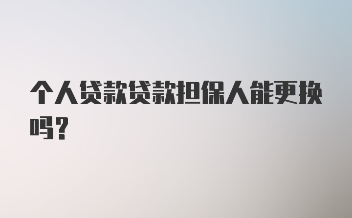 个人贷款贷款担保人能更换吗？