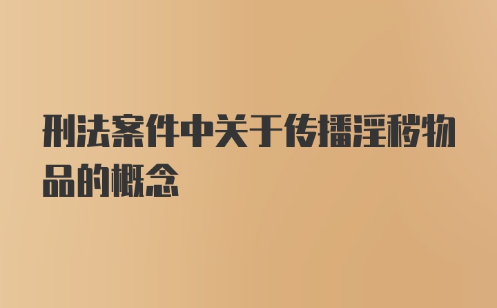 刑法案件中关于传播淫秽物品的概念