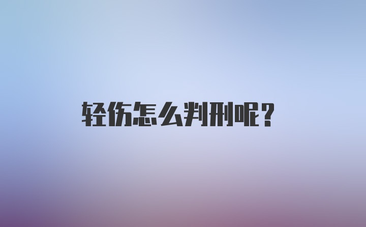 轻伤怎么判刑呢?