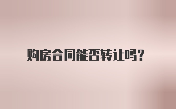 购房合同能否转让吗?