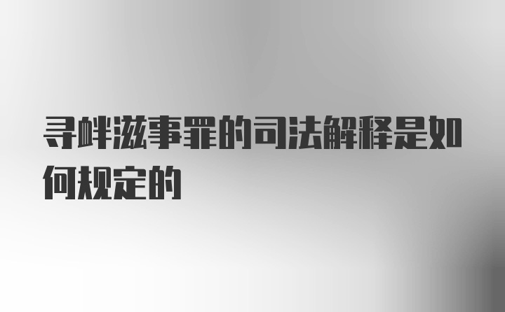 寻衅滋事罪的司法解释是如何规定的