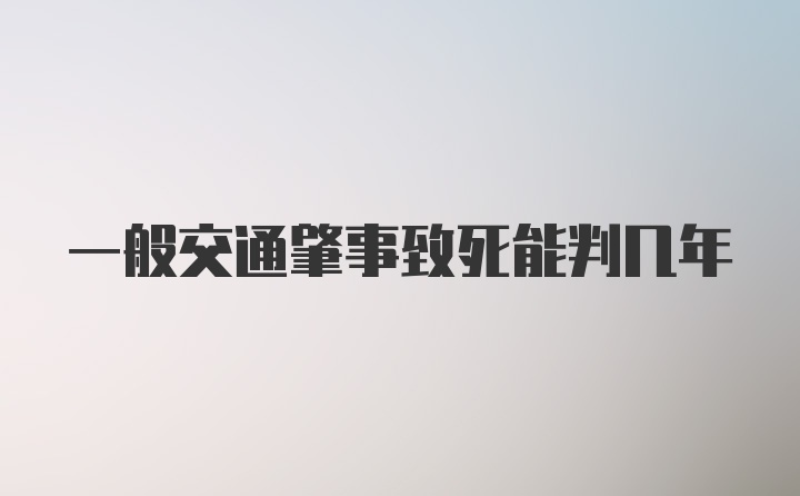 一般交通肇事致死能判几年