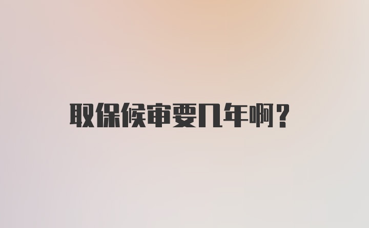 取保候审要几年啊?