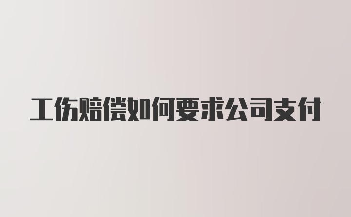 工伤赔偿如何要求公司支付