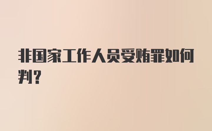 非国家工作人员受贿罪如何判？