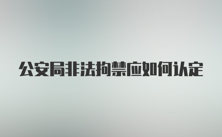 公安局非法拘禁应如何认定