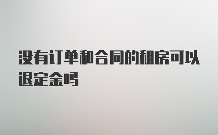 没有订单和合同的租房可以退定金吗