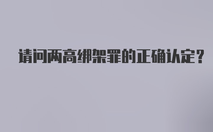 请问两高绑架罪的正确认定？