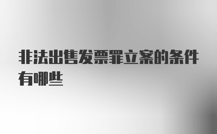 非法出售发票罪立案的条件有哪些