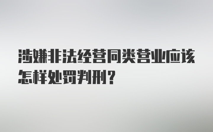 涉嫌非法经营同类营业应该怎样处罚判刑？