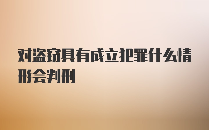 对盗窃具有成立犯罪什么情形会判刑