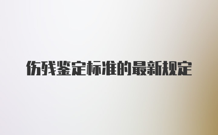 伤残鉴定标准的最新规定