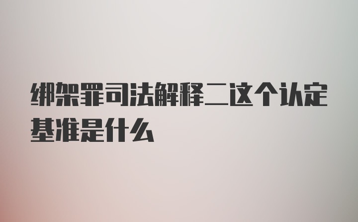 绑架罪司法解释二这个认定基准是什么