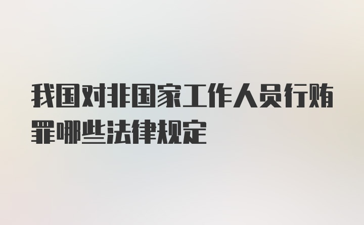 我国对非国家工作人员行贿罪哪些法律规定