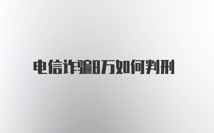 电信诈骗8万如何判刑