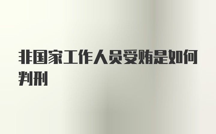 非国家工作人员受贿是如何判刑