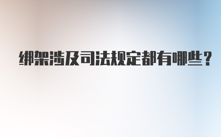 绑架涉及司法规定都有哪些？