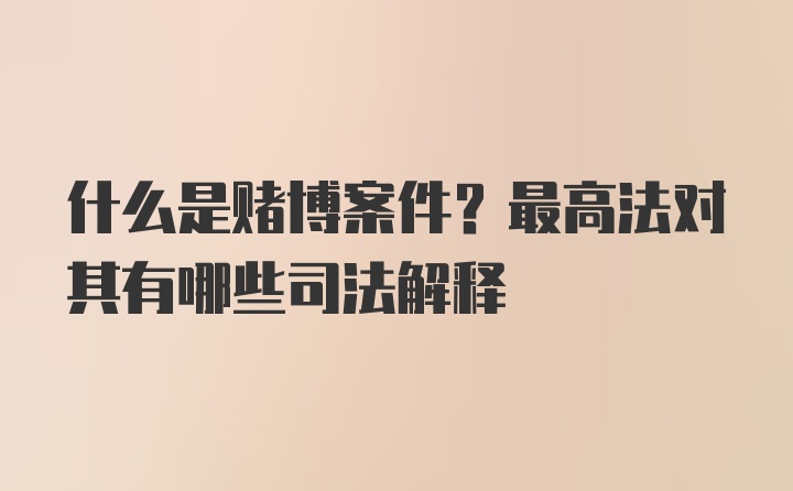 什么是赌博案件？最高法对其有哪些司法解释