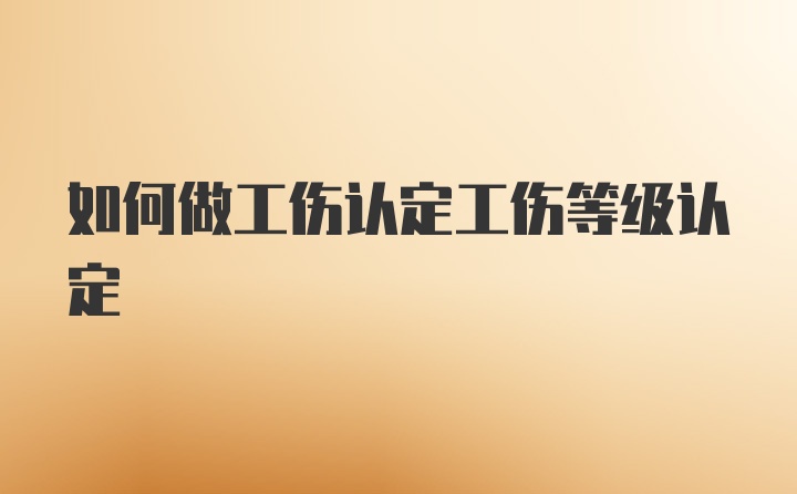 如何做工伤认定工伤等级认定