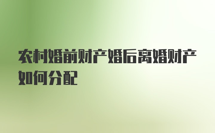 农村婚前财产婚后离婚财产如何分配