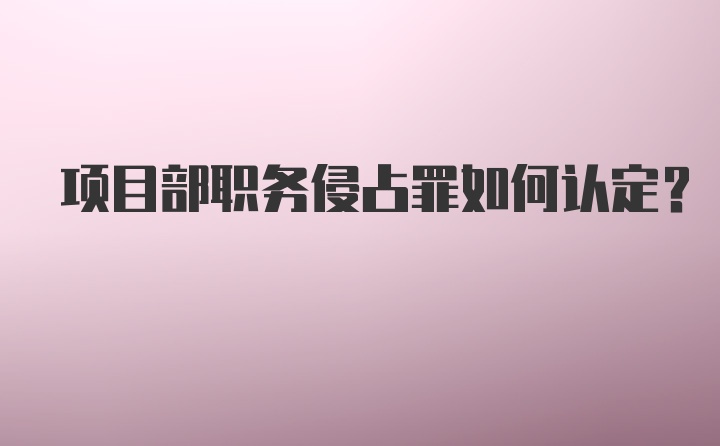 项目部职务侵占罪如何认定？