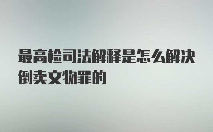 最高检司法解释是怎么解决倒卖文物罪的