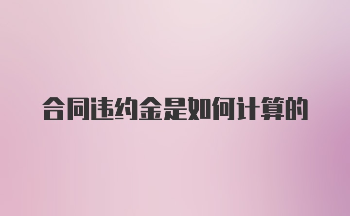 合同违约金是如何计算的