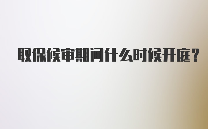 取保候审期间什么时候开庭？