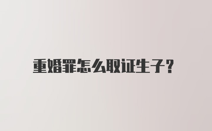 重婚罪怎么取证生子?