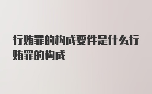 行贿罪的构成要件是什么行贿罪的构成