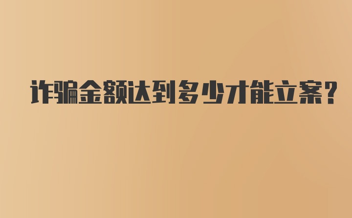 诈骗金额达到多少才能立案？