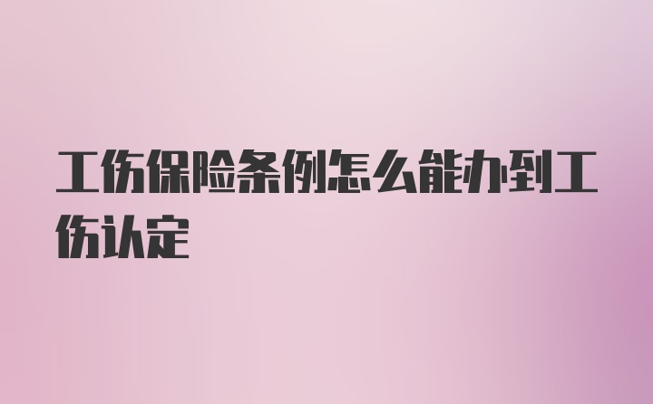 工伤保险条例怎么能办到工伤认定