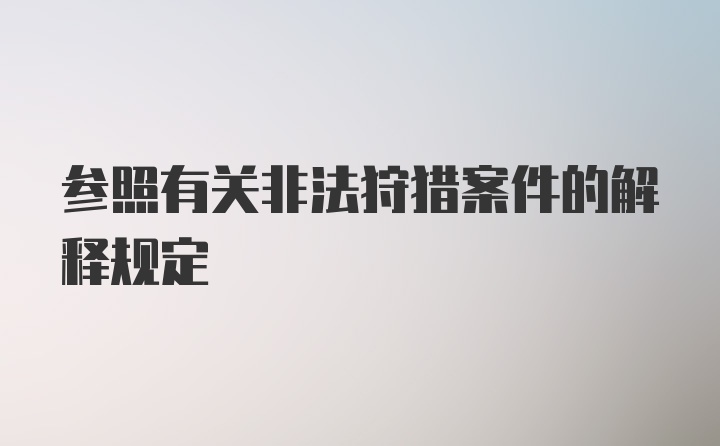 参照有关非法狩猎案件的解释规定