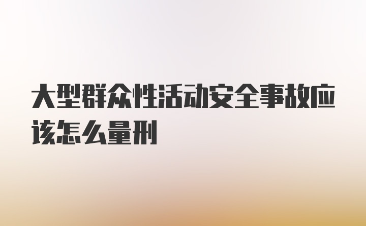 大型群众性活动安全事故应该怎么量刑