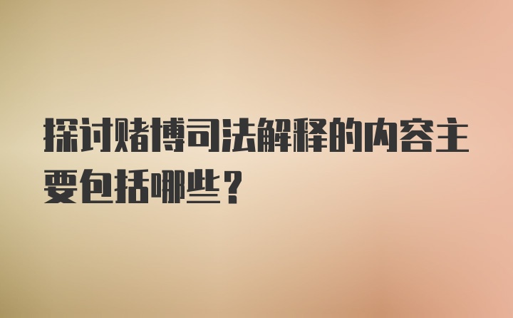 探讨赌博司法解释的内容主要包括哪些?