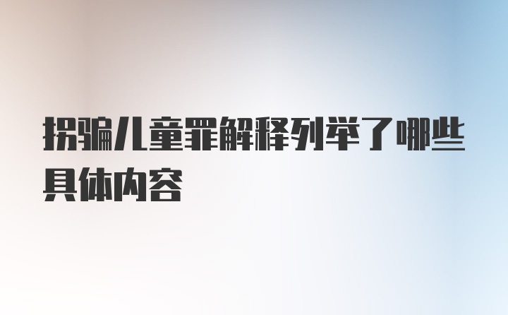 拐骗儿童罪解释列举了哪些具体内容