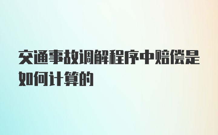 交通事故调解程序中赔偿是如何计算的