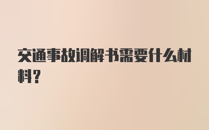 交通事故调解书需要什么材料？