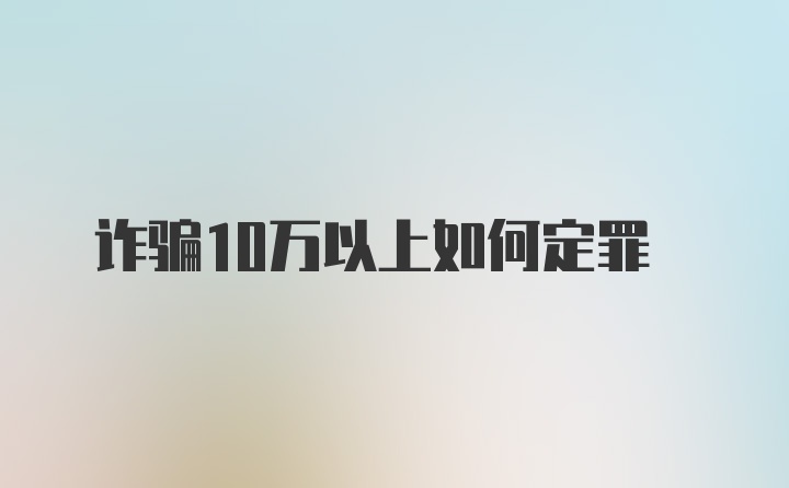 诈骗10万以上如何定罪