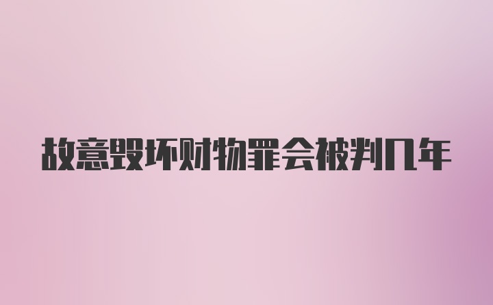 故意毁坏财物罪会被判几年