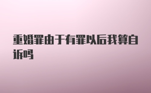 重婚罪由于有罪以后我算自诉吗