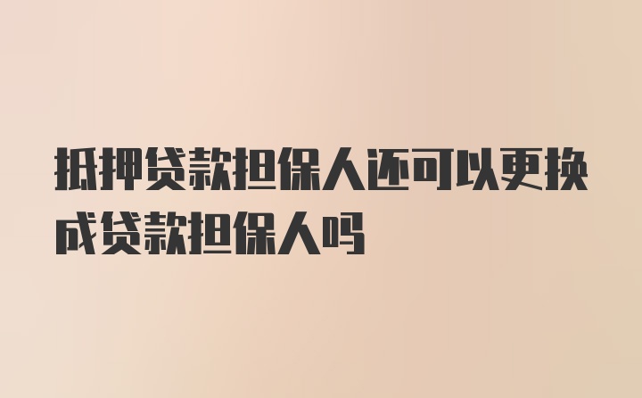 抵押贷款担保人还可以更换成贷款担保人吗