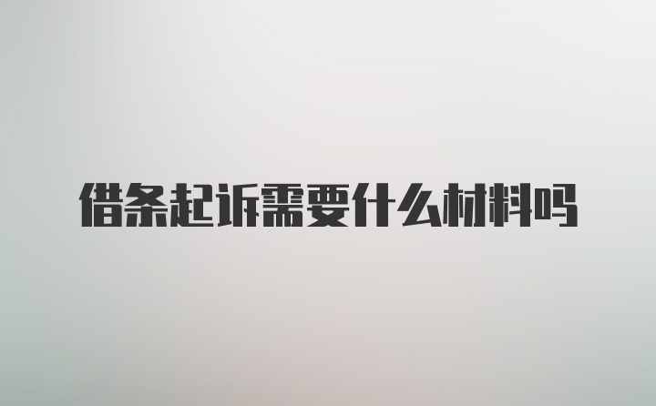 借条起诉需要什么材料吗