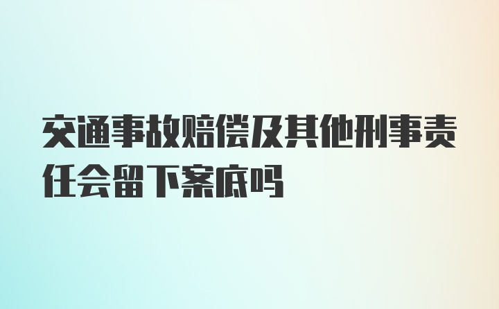 交通事故赔偿及其他刑事责任会留下案底吗