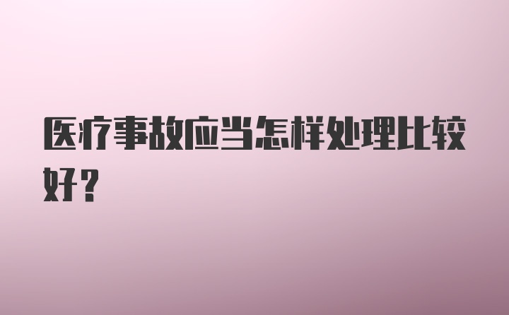 医疗事故应当怎样处理比较好？