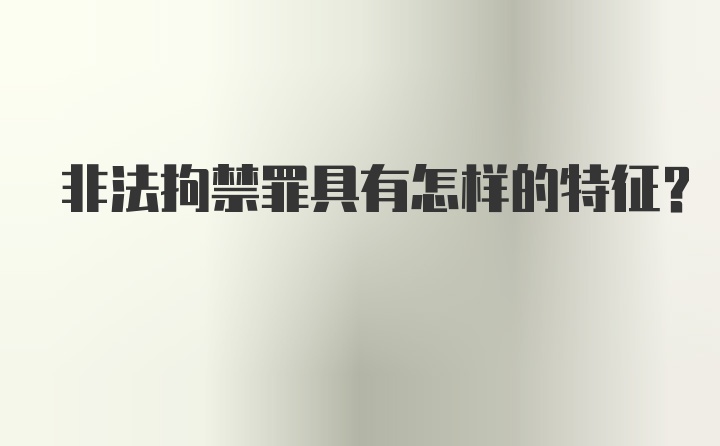 非法拘禁罪具有怎样的特征?