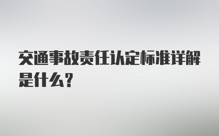 交通事故责任认定标准详解是什么?