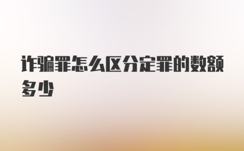 诈骗罪怎么区分定罪的数额多少