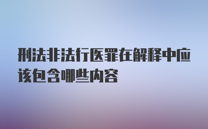 刑法非法行医罪在解释中应该包含哪些内容