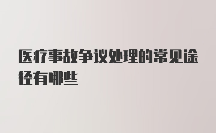 医疗事故争议处理的常见途径有哪些